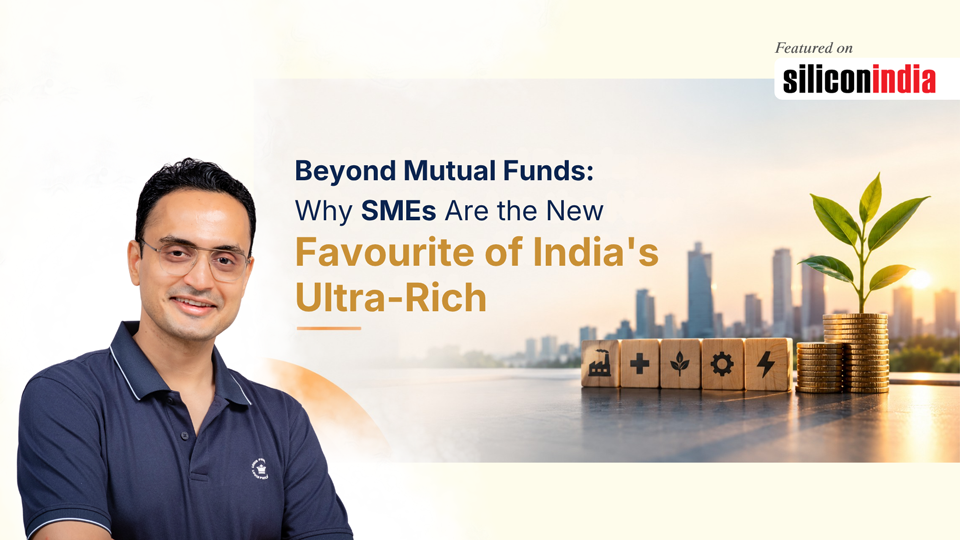 Beyond Mutual Funds: Why SMEs Are the New Favourite of India’s Ultra-Rich